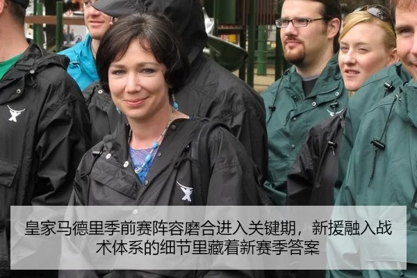 皇家马德里季前赛阵容磨合进入关键期，新援融入战术体系的细节里藏着新赛季答案